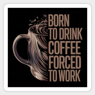 Born to drink coffee forced to work Magnet